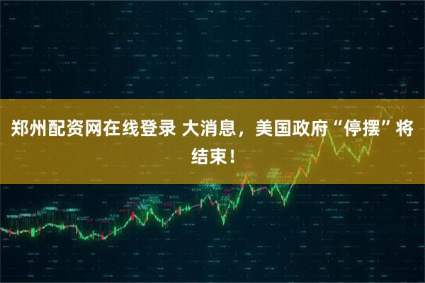 郑州配资网在线登录 大消息，美国政府“停摆”将结束！