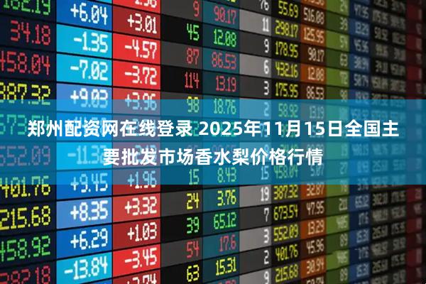 郑州配资网在线登录 2025年11月15日全国主要批发市场香水梨价格行情