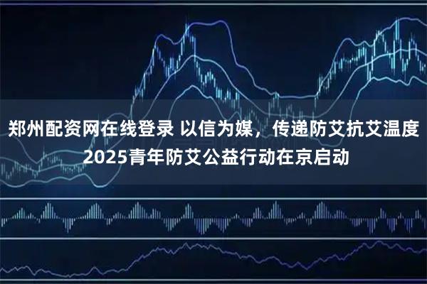 郑州配资网在线登录 以信为媒，传递防艾抗艾温度 2025青年防艾公益行动在京启动
