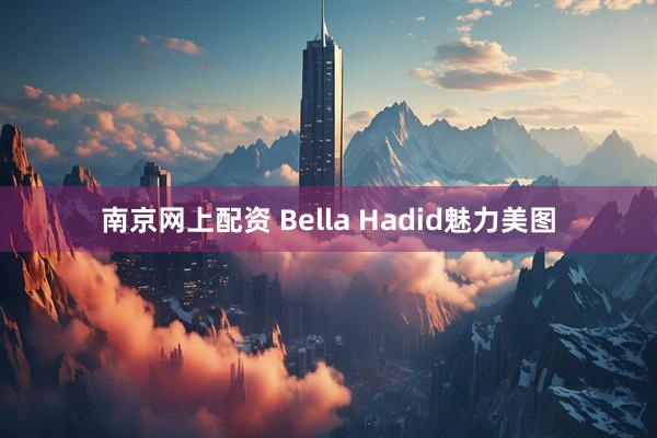 南京网上配资 Bella Hadid魅力美图