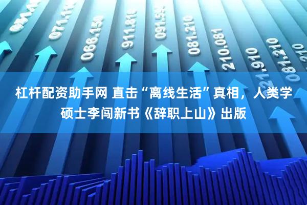 杠杆配资助手网 直击“离线生活”真相，人类学硕士李闯新书《辞职上山》出版