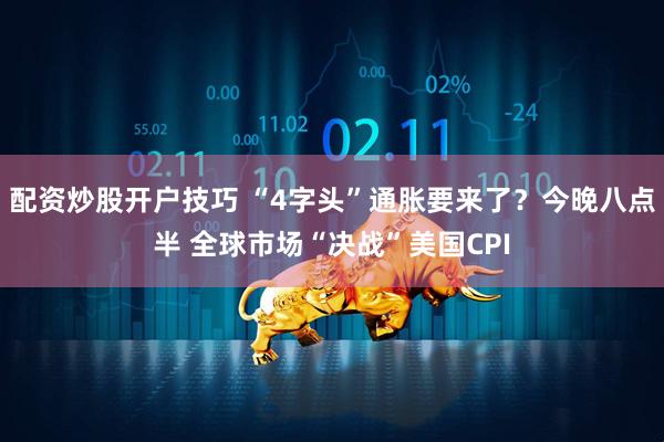 配资炒股开户技巧 “4字头”通胀要来了？今晚八点半 全球市场“决战”美国CPI