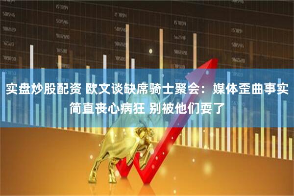 实盘炒股配资 欧文谈缺席骑士聚会：媒体歪曲事实简直丧心病狂 别被他们耍了