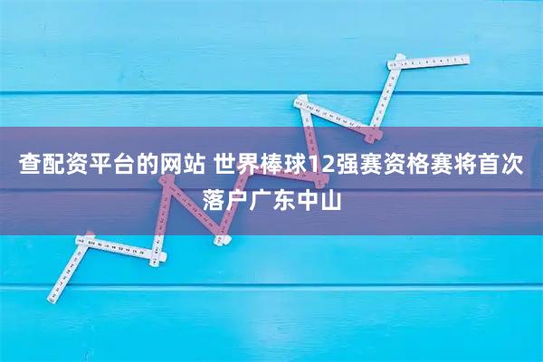 查配资平台的网站 世界棒球12强赛资格赛将首次落户广东中山