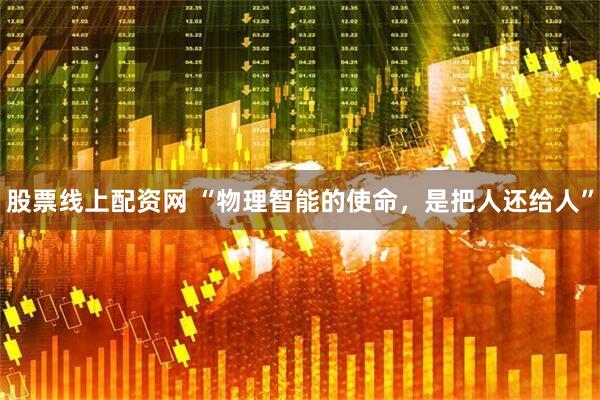 股票线上配资网 “物理智能的使命，是把人还给人”
